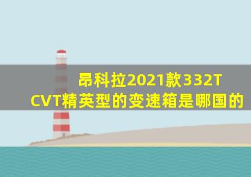 昂科拉2021款332T CVT精英型的变速箱是哪国的